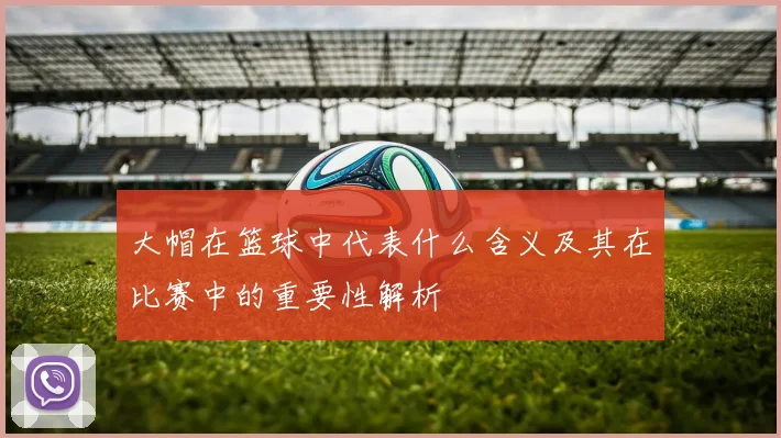 大帽在篮球中代表什么含义及其在比赛中的重要性解析