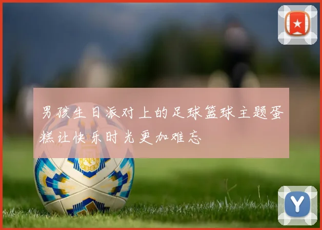 男孩生日派对上的足球篮球主题蛋糕让快乐时光更加难忘