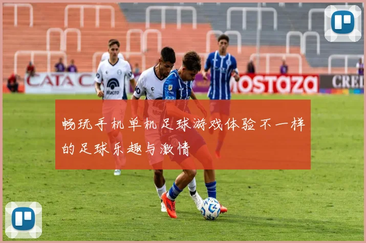 畅玩手机单机足球游戏体验不一样的足球乐趣与激情