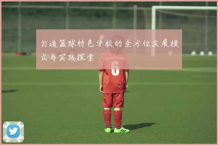 打造篮球特色学校的全方位发展模式与实践探索