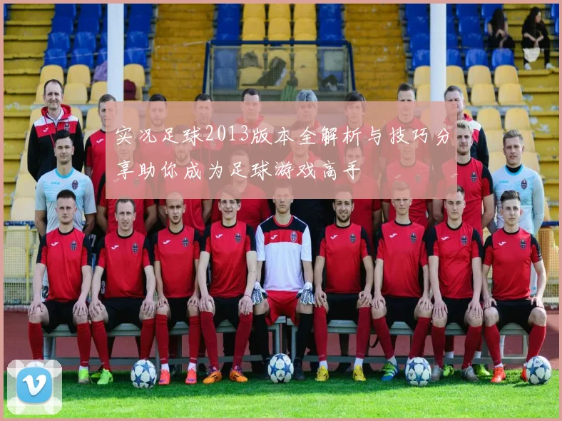 实况足球2013版本全解析与技巧分享助你成为足球游戏高手