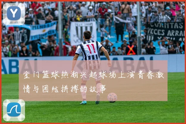 金门篮球热潮兴起球场上演青春激情与团结拼搏的故事