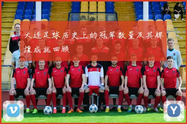 大连足球历史上的冠军数量及其辉煌成就回顾